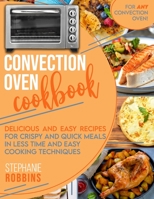 Convection Oven Cookbook: Delicious and Easy Recipes for Crispy and Quick Meals in Less Time and Easy Cooking Techniques for Any Convection Oven B08QGPCNM9 Book Cover