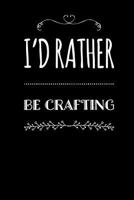 I'd Rather Be Crafting: 120 lined pages 1796910813 Book Cover