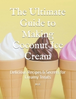 The Ultimate Guide to Making Coconut Ice Cream: Delicious Recipes & Secrets for Creamy Treats B0DVBHXH4J Book Cover