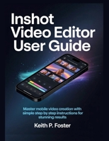 InShot Video Editor User Guide: Master Mobile Video Creation with Simple Step by Step Instructions for Stunning Results (Video Editing Simplified) B0GWCVR2N3 Book Cover