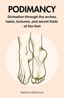 Podimancy: Divination through the arches, heels, textures, and secret folds of the feet (Sexual divination and other divinatory arts) B0FR43FWNX Book Cover