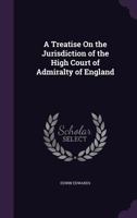 A Treatise On the Jurisdiction of the High Court of Admiralty of England 1358104395 Book Cover