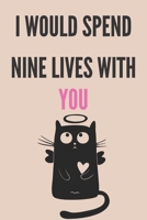 I would spend nine lives with you: Cute Cat Valentine's Day Gift for for Him/Her Women Men Mom Happy Valentines Day 2020 120 Pages, 6 x 9 B084DGMHXR Book Cover
