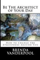 Be the Architect of Your Day: How to Change the Atmosphere Around You 1522962735 Book Cover