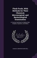 Flesh Foods, with Methods for Their Chemical, Microscopical, and Bacteriological Examination: A Practical Had-Book for Medical Men, Analysts, Inspectors, and Others 135822160X Book Cover