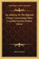 An Address To The Bigoted Clergy Concerning Other Crucified Saviors Before Christ 142530043X Book Cover
