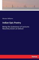 Indian Epic Poetry: Being the Substance of Lectures Recently Given at Oxford: With a Full Analysis of the Ramayana and of the Leading Story of the Maha-Bharata 3741127108 Book Cover