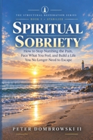 Spiritual Sobriety: How to Stop Numbing the Pain, Face What You Feel, and Build a Life You No Longer Need to Escape (The Structural Restoration Series) B0HJYDDGSW Book Cover