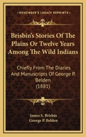 Brisbin's Stories Of The Plains Or Twelve Years Among The Wild Indians: Chiefly From The Diaries And Manuscripts Of George P. Belden 0548644004 Book Cover