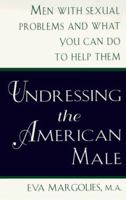 Undressing the American Male: Men with Sexual Problems and What Women Can Do to Help Them 0452274443 Book Cover