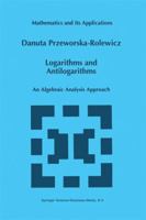 Logarithms and Antilogarithms: An Algebraic Analysis Approach 9401061947 Book Cover