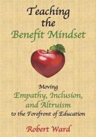 Teaching the Benefit Mindset: Moving Empathy, Inclusion, and Altruism to the Forefront of Education 1728995582 Book Cover