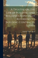 A Treatise on the law of Building and Buildings, Especially Referring to Building Contracts, Leases, 1022178776 Book Cover