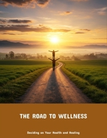 The Road To Wellness: Deciding On Your Health And Healing B0FPMM3HVF Book Cover