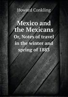 Mexico and the Mexicans Or, Notes of Travel in the Winter and Spring of 1883 5519013896 Book Cover