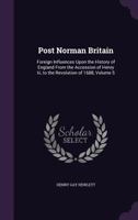 Post Norman Britain: Foreign Influences Upon the History of England From the Accession of Henry Iii, to the Revolution of 1688, Volume 5 1357144075 Book Cover