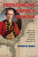 Protecting the Empire’s Frontier: Officers of the 18th (Royal Irish) Regiment of Foot during Its North American Service, 1767–1776 0821420550 Book Cover