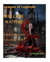 League of Legends Mid Lane Mastery: A Master Player's Guide to Dominating the Mid Lane in Season 7 154079928X Book Cover