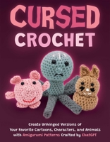 Cursed Crochet: Create Unhinged Versions of Your Favorite Cartoons, Characters, and Animals with Amigurumi Patterns Crafted by ChatGPT 1646046293 Book Cover