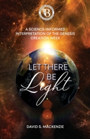 Let There Be Light: A Science-Informed Interpretation of the Genesis Creation Week 1486626246 Book Cover