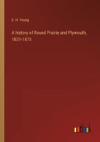 A history of Round Prairie and Plymouth, 1831-1875 3368722603 Book Cover