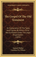 The Gospel Of The Old Testament: An Explanation Of The Types And Figures By Which Christ Was Exhibited Under The Legal Dispensation 1104913658 Book Cover