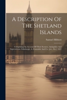 A Description Of The Shetland Islands: Comprising An Account Of Their Scenery, Antiquities And Superstitions. Edinburgh, A. Constable And Co. [etc., E 1022416367 Book Cover