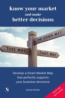 Know your market and make better decisions: Develop a Smart Market Map that perfectly supports your business decisions 3949327029 Book Cover