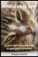 Amando a tu gato: La guía definitiva para tener un gato feliz y saludable. B08CPB7R52 Book Cover