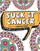 Suck It Cancer: 50 Inspirational Quotes and Mantras to Color - Fighting Cancer Coloring Book for Adults and Kids to Stay Positive, Spread Good Vibes, and Relieve Stress - Gift for Cancer Patients 198133579X Book Cover