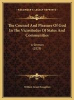 The Counsel And Pleasure Of God In The Vicissitudes Of States And Communities: A Sermon 1359289003 Book Cover