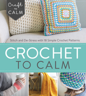 Crochet to Calm: Stitch and De-Stress with 18 Simple Crochet Patterns 1632504952 Book Cover
