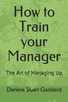 How to Train your Manager: The Art of Managing Up 1092944249 Book Cover