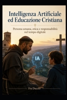 Intelligenza Artificiale ed Educazione Cristiana: Persona umana, etica e responsabilità nel tempo digitale (Italian Edition) B0H5B1Q1QB Book Cover
