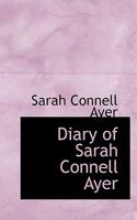 Diary of Sarah Connell Ayer: Andover and Newburyport, Massachusetts; Concord and Bow, New Hampshire; Portland and Eastport, Maine 101709084X Book Cover
