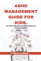 ADHD MANAGEMENT GUIDE FOR KIDS: Your ADHD Toolbox: Essential Skills and Resources for Kids with ADHD B0C51XG7BG Book Cover