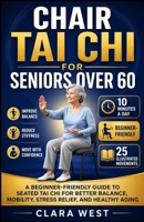 Chair Tai Chi for Seniors Over 60: A Beginner-Friendly Guide to Seated Tai Chi for Better Balance, Mobility, Stress Relief, and Healthy Aging B0H6KZG9GB Book Cover