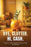 Bye, Clutter. Hi, Cash: Your 21-Day Budget Declutter Playbook: Clear Clutter Fast, Organize Your Home, Sell Unwanted Items + Ready-to-Use Toolkit Inside B0FT83KC2P Book Cover