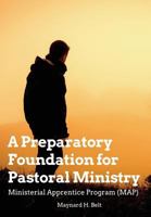 A Preparatory Foundation for Pastoral Ministry: Ministerial Apprentice Program (MAP) 1723132837 Book Cover