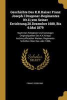 Geschichte Des K.K.Kaiser Franz Joseph I Dragoner-Regimentes Nr.11,von Seiner Errichtung,20.Dezember 1688, Bis 6.Mai 1879: Nach Den Feldakten Und ... Über Das Jahr 1866, 027407088X Book Cover