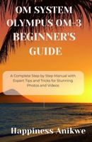 OM SYSTEM OLYMPUS OM-3 BEGINNER'S GUIDE: A Complete Step by Step Manual with Expert Tips and Tricks for Stunning Photos and Videos B0F9VHWSFQ Book Cover