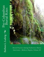 Pre-Columbian Burial Rites: Burial Practice Among Prehistoric Native Americans: Midwest Region, Volume III 1500123161 Book Cover