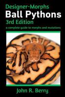 Designer Morphs Ball Pythons 3rd Edition by John R. Berry 0692037098 Book Cover