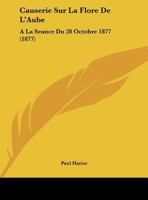 Causerie Sur La Flore De L'Aube: A La Seance Du 28 Octobre 1877 (1877) 1167997964 Book Cover