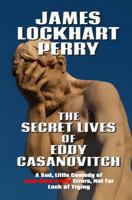The Secret Lives of Eddy Casanovitch: A Sad, Little Comedy of Less than Erotic Errors, Not for Lack of Trying 1496056310 Book Cover