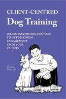 Client-Centred Dog Training: 30 lessons for dog trainers to get maximum engagement from your clients 1739908805 Book Cover