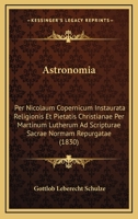Astronomia: Per Nicolaum Copernicum Instaurata Religionis Et Pietatis Christianae Per Martinum Lutherum Ad Scripturae Sacrae Normam Repurgatae (1830) 1168031249 Book Cover