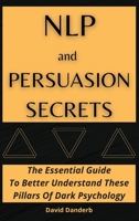 NLP and Persuasion Secrets: The Essential Guide To Better Understand These Pillars Of Dark Psychology 1801920710 Book Cover