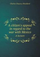 A Citizen's Appeal in Regard to the War with Mexico, a Lecture Delivered at Lyceum Hall, Lynn 0530412470 Book Cover
