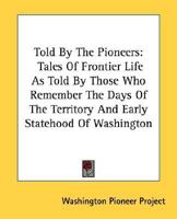 Told By The Pioneers (Volume 3): Tales Of Frontier Life As Told By Those Who Remember The Days Of The Territory And Early Statehood Of Washington 1432599909 Book Cover